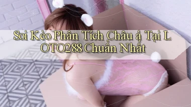 soi kèo phân tích châu á tại loto288 chuẩn nhất
