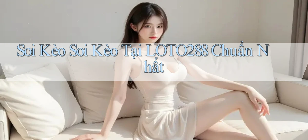 soi kèo soi kèo tại loto288 chuẩn nhất