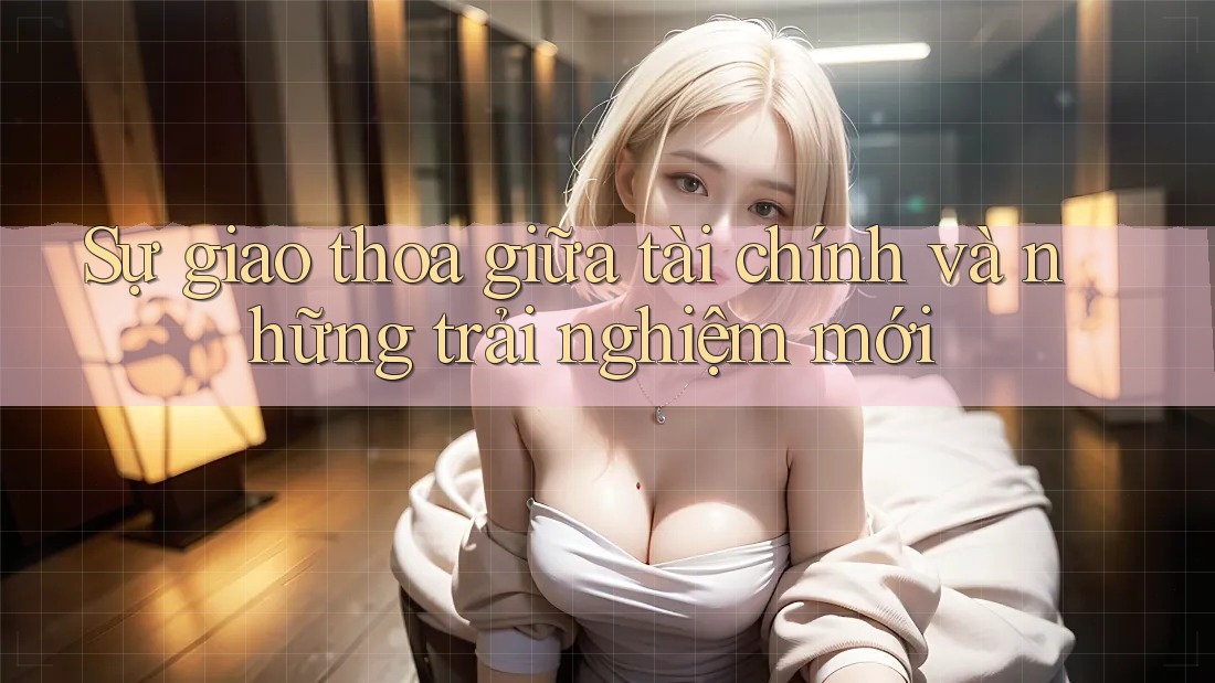 Sự giao thoa giữa tài chính và những trải nghiệm mới