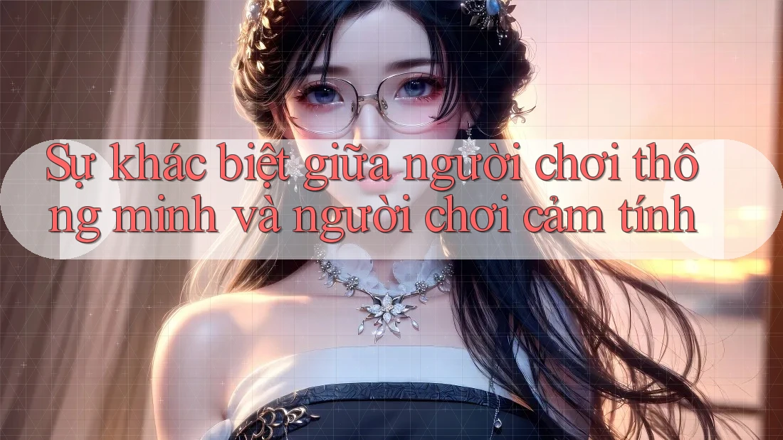 Sự khác biệt giữa người chơi thông minh và người chơi cảm tính