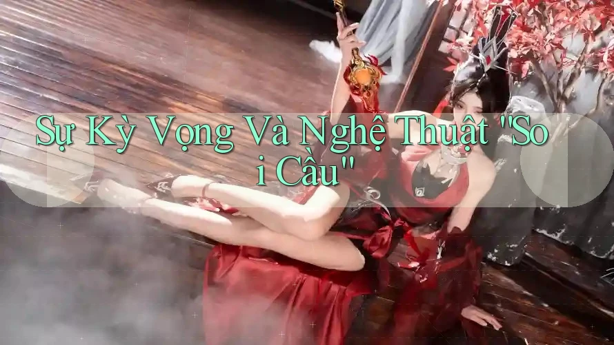 Sự Kỳ Vọng Và Nghệ Thuật “Soi Cầu”