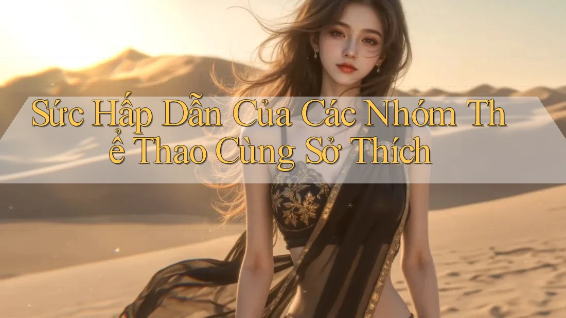 Sức Hấp Dẫn Của Các Nhóm Thể Thao Cùng Sở Thích