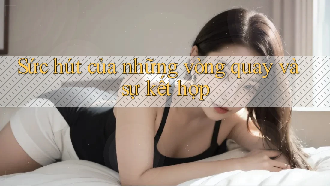 Sức hút của những vòng quay và sự kết hợp
