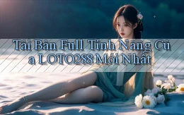 tải bản full tính năng của loto288 mới nhất