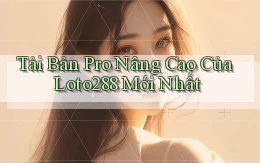 tải bản pro nâng cao của loto288 mới nhất