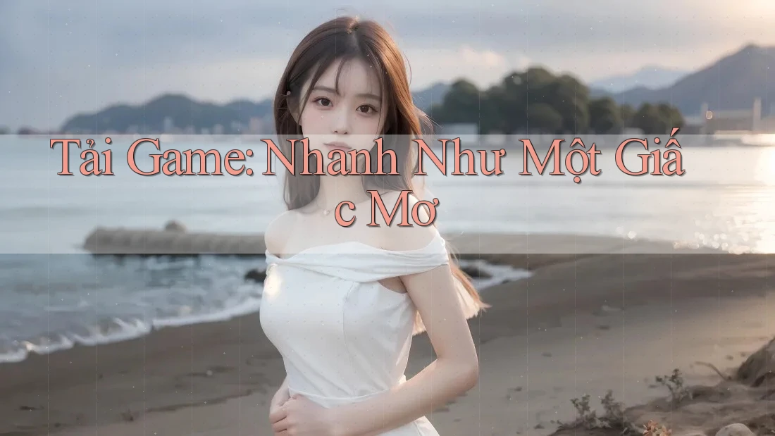 Tải Game: Nhanh Như Một Giấc Mơ
