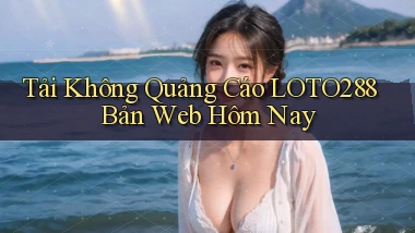tải không quảng cáo loto288 bản web hôm nay