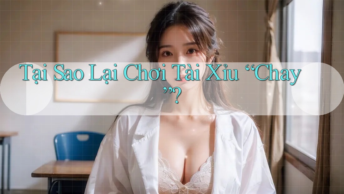 Tại Sao Lại Chơi Tài Xỉu “Chay”? Tại Sao Lại Chơi Tài Xỉu “Chay”?