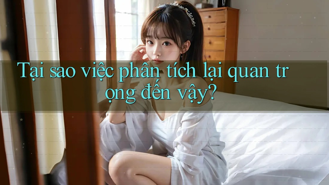 Tại sao việc phân tích lại quan trọng đến vậy?