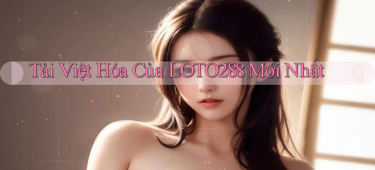 tải việt hóa của loto288 mới nhất