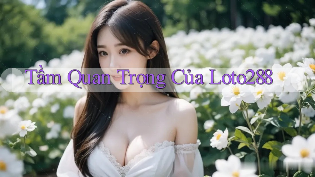 Tầm Quan Trọng Của Loto288