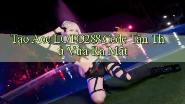 tạo acc loto288 code tân thủ vừa ra mắt