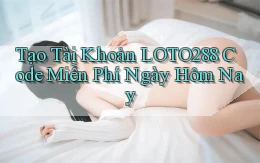 tạo tài khoản loto288 code miễn phí ngày hôm nay