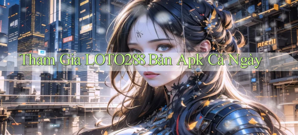 tham gia loto288 bản apk cả ngày