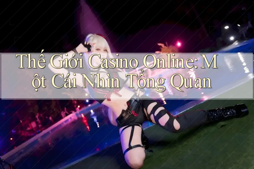 Thế Giới Casino Online: Một Cái Nhìn Tổng Quan