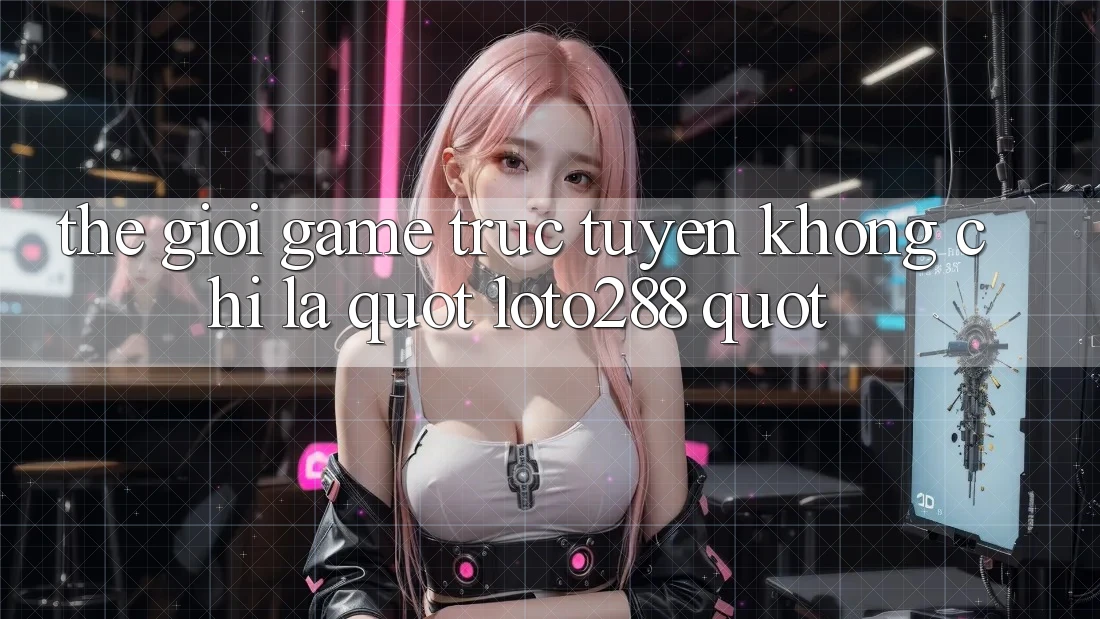 Thế Giới Game Trực Tuyến: Không Chỉ Là " Loto288"