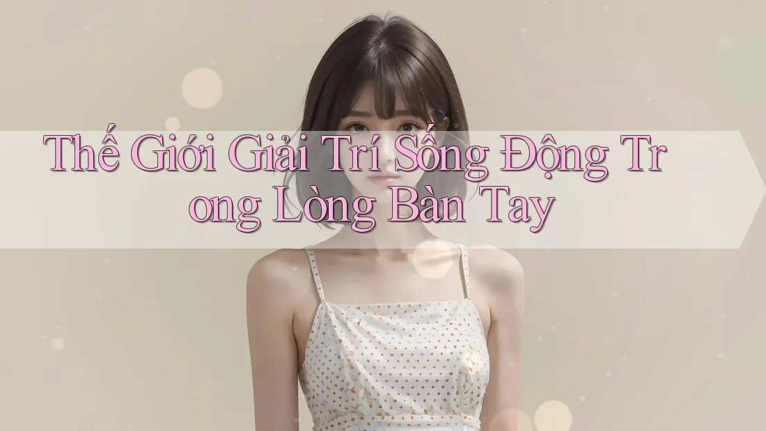 Thế giới giải trí sống động trong lòng bàn tay