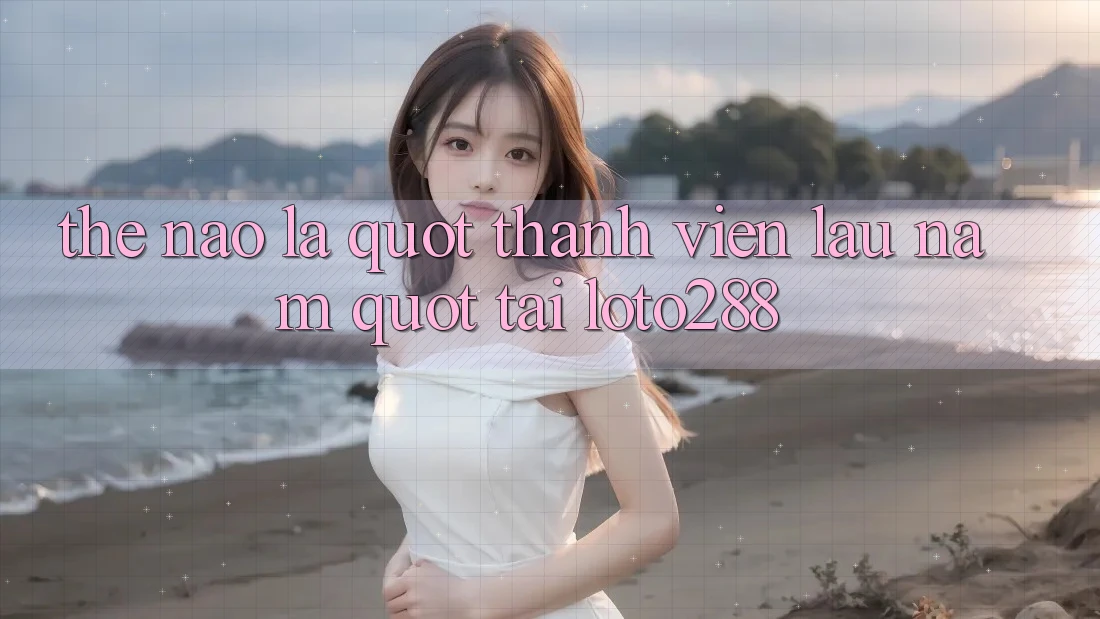 Thế Nào Là " Thành Viên Lâu Năm" Tại Loto288?