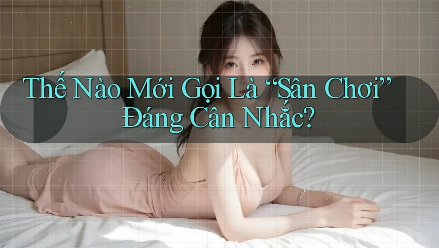 Thế Nào Mới Gọi Là “Sân Chơi” Đáng Cân Nhắc?