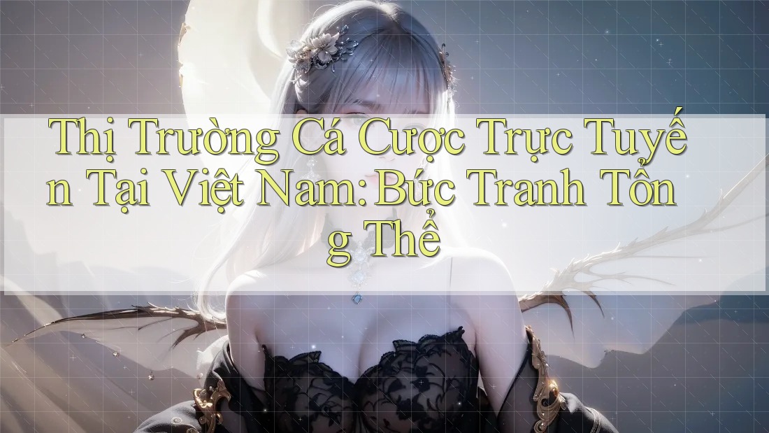 Thị Trường Cá Cược Trực Tuyến Tại Việt Nam: Bức Tranh Tổng Thể
