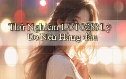 thử nghiệm loto288 lý do nên hàng đầu