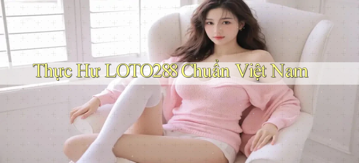 thực hư loto288 chuẩn việt nam