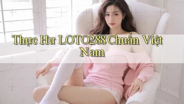 thực hư loto288 chuẩn việt nam