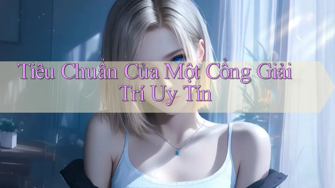 Tiêu Chuẩn Của Một Cổng Giải Trí Uy Tín