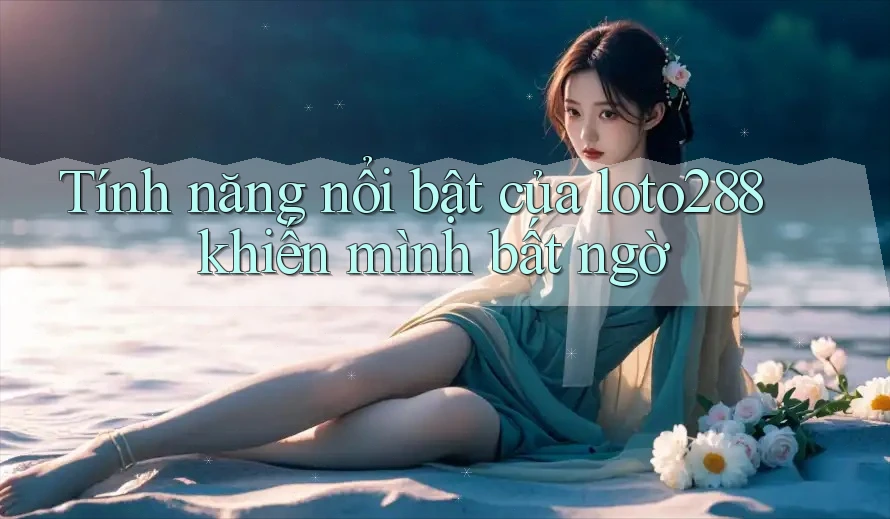 Tính năng nổi bật của loto288 khiến mình bất ngờ