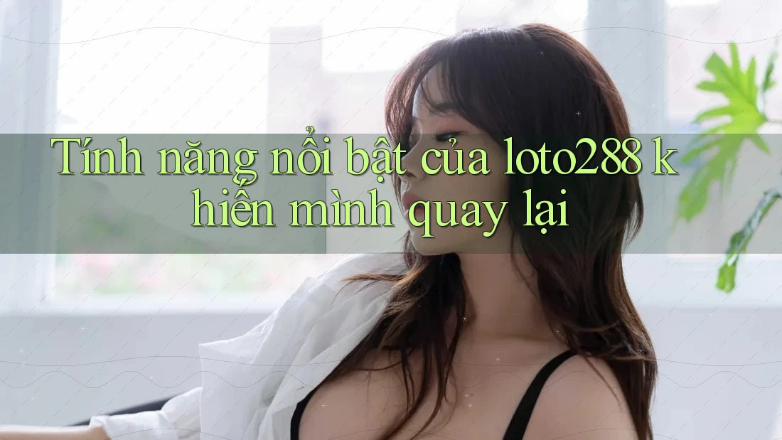 Tính năng nổi bật của loto288 khiến mình quay lại