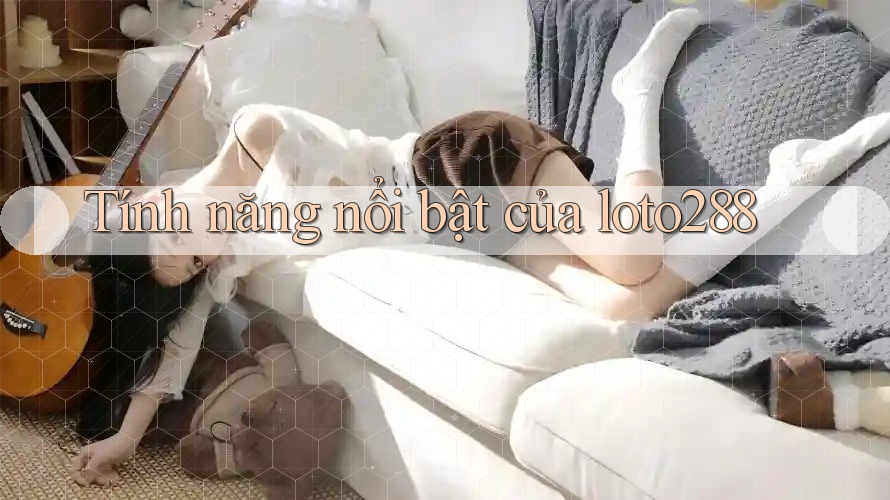 Tính năng nổi bật của Loto288