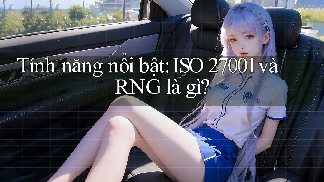 Tính năng nổi bật: ISO 27001 và RNG là gì?