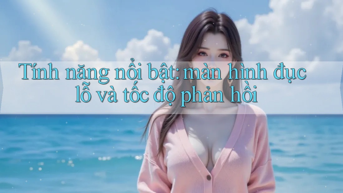 Tính năng nổi bật: màn hình đục lỗ và tốc độ phản hồi