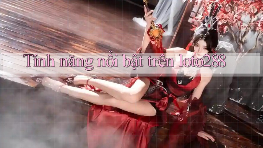Tính năng nổi bật trên loto288