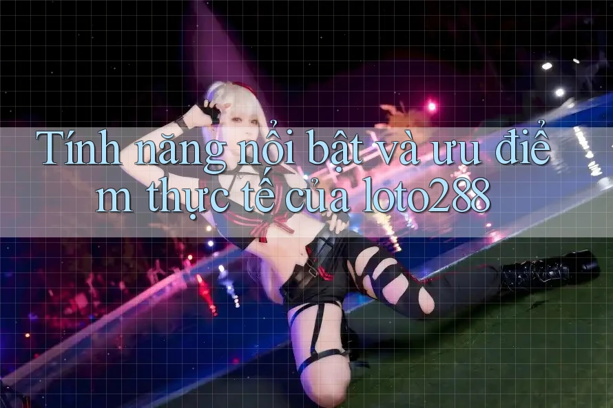 Tính năng nổi bật và ưu điểm thực tế của loto288 Tính năng nổi bật và ưu điểm thực tế của loto288