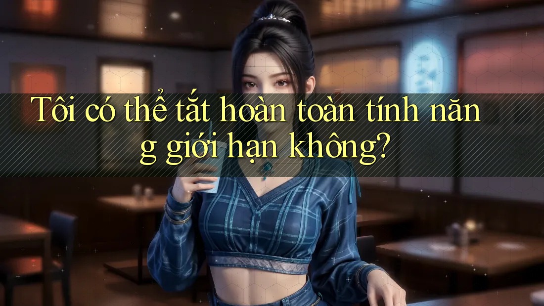 Tôi có thể tắt hoàn toàn tính năng giới hạn không?