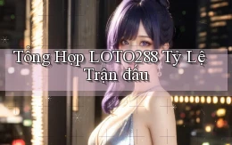 tổng hợp loto288 tỷ lệ trận đấu