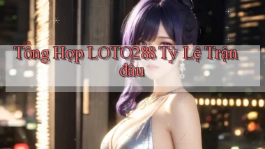 tổng hợp loto288 tỷ lệ trận đấu
