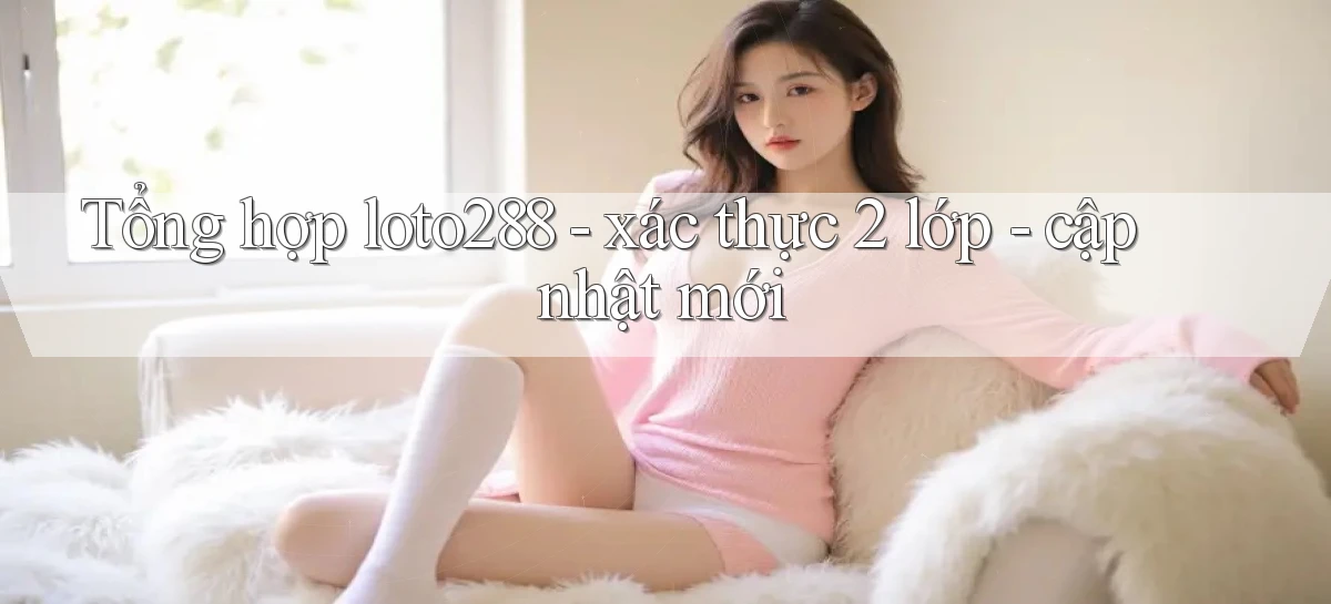 Tổng hợp loto288   xác thực 2 lớp   cập nhật mới