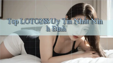 top loto288 uy tín nhất Ninh Bình