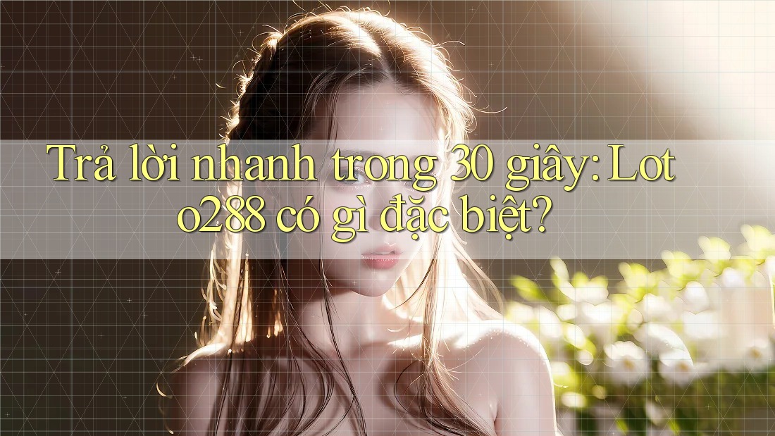 Trả lời nhanh trong 30 giây: Loto288 có gì đặc biệt?