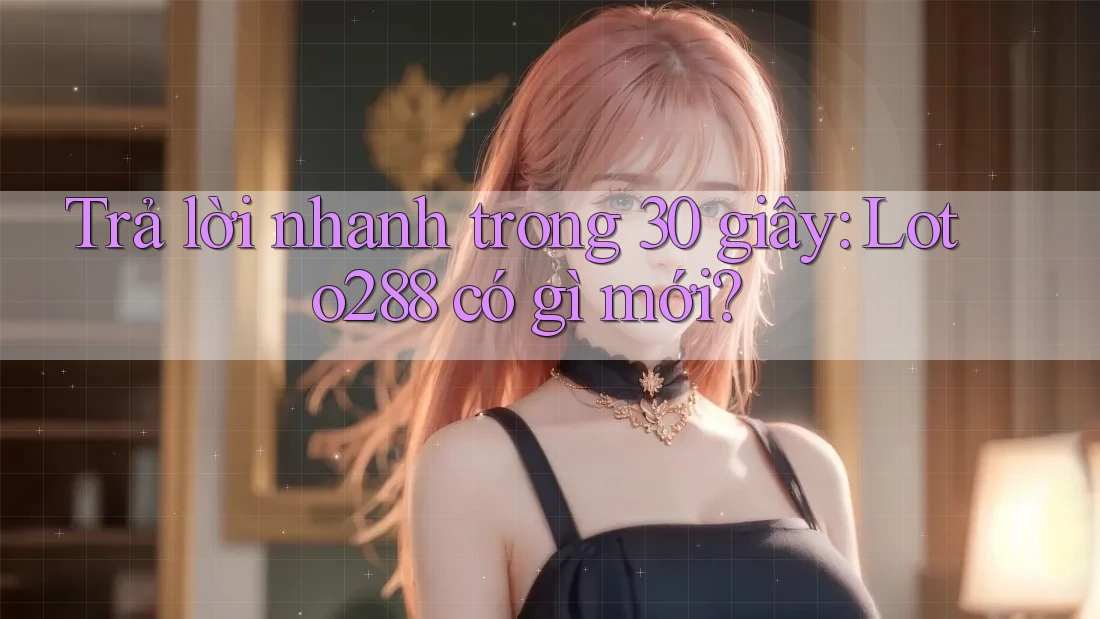 Trả lời nhanh trong 30 giây: loto288 có gì mới?