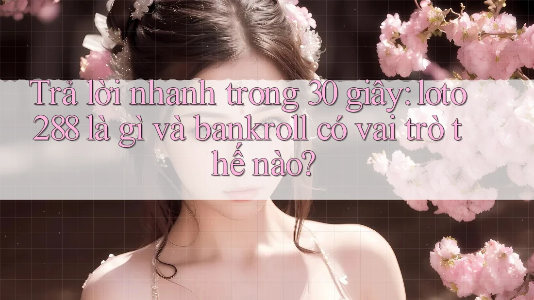 Trả lời nhanh trong 30 giây: loto288 là gì và bankroll có vai trò thế nào?