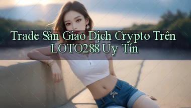 trade sàn giao dịch crypto trên loto288 uy tín