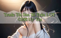 trade tài sản số trên loto288 uy tín