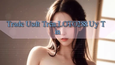 trade usdt trên loto288 uy tín