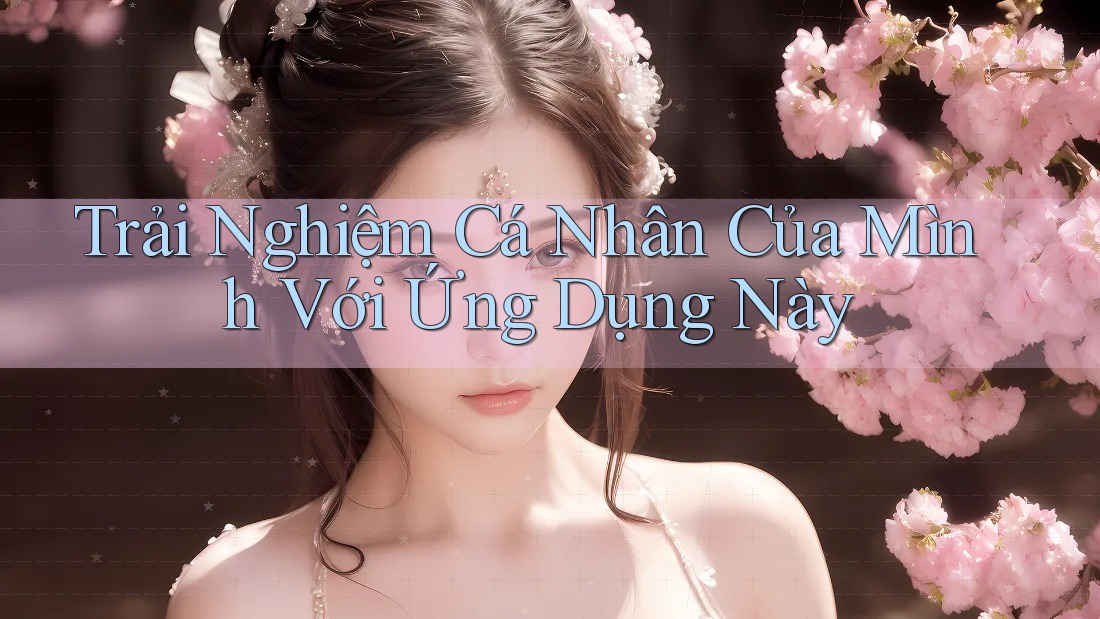 Trải Nghiệm Cá Nhân Của Mình Với Ứng Dụng Này