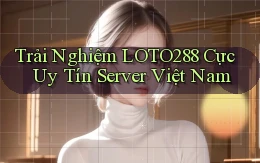 trải nghiệm loto288 cực uy tín server việt nam