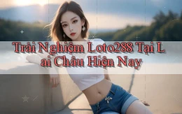 trải nghiệm loto288 tại Lai Châu hiện nay