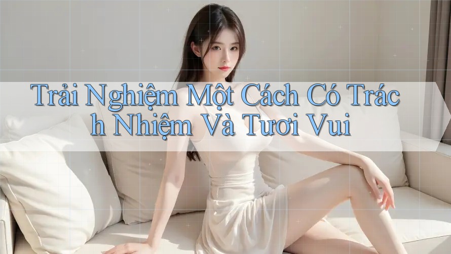 Trải Nghiệm Một Cách Có Trách Nhiệm Và Tươi Vui
